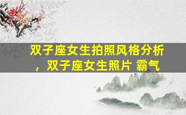 双子座女生拍照风格分析，双子座女生照片 霸气